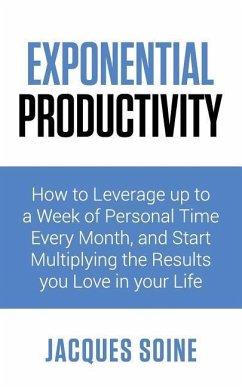 Exponential Productivity: How to Leverage Up to a Week of Personal Time Every Month and Start Multiplying the Results You Love in Your Life - Soine, Jacques
