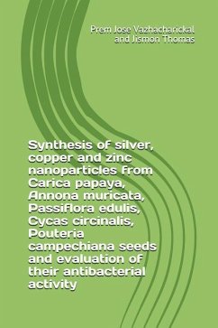 Synthesis of Silver, Copper and Zinc Nanoparticles from Carica Papaya, Annona Muricata, Passiflora Edulis, Cycas Circinalis, Pouteria Campechiana Seed - Thomas, Jismon; Vazhacharickal, Prem Jose