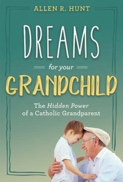 Dreams for Your Grandchild: The Hidden Power of a Catholic Grandparent - Hunt, Allen R.