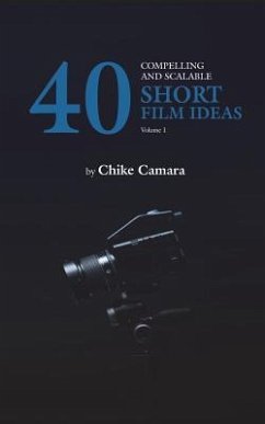 40 Compelling and Scalable SHORT FILM IDEAS: SHORT FILM IDEAS For Student and Professional Filmmakers - Camara, Chike