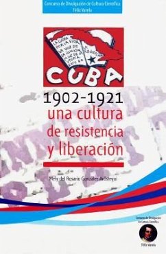 Cuba 1902 - 1921 Una Cultura de Resistencia y Liberacion - Gonzalez Arostegui, Mely del Rosario