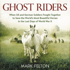 Ghost Riders: When US and German Soldiers Fought Together to Save the World's Most Beautiful Horses in the Last Days of World War II - Felton, Mark