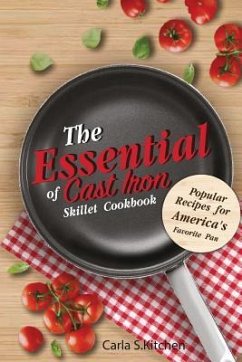 The Essential of Cast Iron Skillet Cookbook: Popular Recipes for America's Favorite Pan - Kitchen, Carla S.