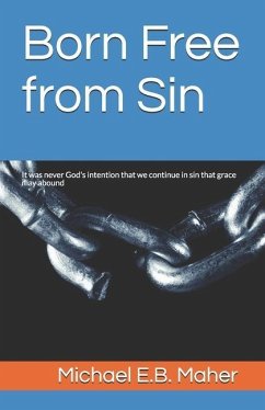 Born Free from Sin: It was never God's intention that we continue in sin that grace may abound - Maher, Michael E. B.