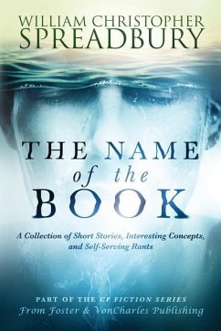 The Name of the Book: A Collection of Short Stories, Interesting Concepts, and Self-Serving Rants - Spreadbury, William Christopher