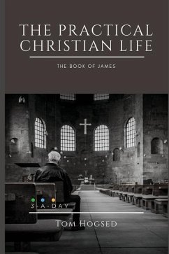 The Practical Christian Life - The Book of James: 3 Minutes a Day to Understand the Bible - Hogsed, Tom