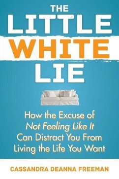 The Little White Lie: How the Excuse of Not Feeling Like It Can Distract You from Living the Life You Crave - Freeman, Cassandra