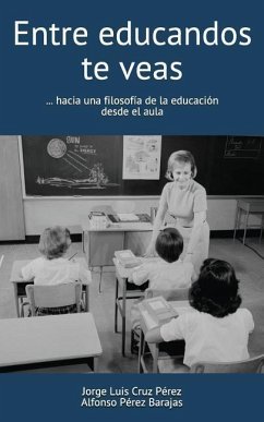 Entre Educandos Te Veas: Hacia Una Filosofía de la Educación Desde El Aula - Perez Barajas, Alfonso; Cruz Perez, Jorge Luis