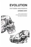 Evolution: The Hidden Assumptions: How a Simple Idea of Selective Breeding Became the Theory of Evolution