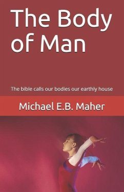 The Body of Man: The bible calls our bodies our earthly house - Maher, Michael E. B.