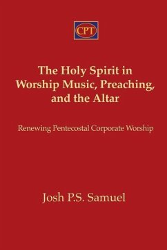 The Holy Spirit in Worship Music, Preaching, and the Altar: Renewing Pentecostal Corporate Worship - Samuel, Josh P. S.