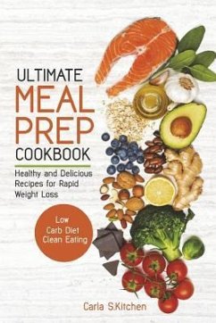 Ultimate Meal Prep Cookbook: Healthy and Delicious Recipes for Rapid Weight Loss; Low Carb Diet; Clean Eating - Kitchen, Carla S.