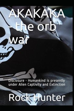 Akakaka - The Orb War: Disclosure - Humankind Is Presently Under Alien Captivity and Extinction - Hunter, Rock