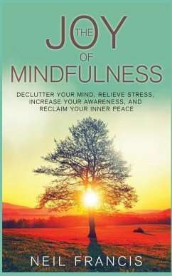 The Joy of Mindfulness: Declutter Your Mind, Relieve Stress, Increase Your Awareness, and Reclaim Your Inner Peace - Francis, Neil
