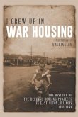 I Grew Up in War Housing: The History of the Defense Housing Projects in East Alton, Illinois: 1941-1954