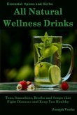 All Natural Wellness Drinks: Teas, Smoothies, Broths, and Soups That Fight Disease and Keep You Healthy. Weight Loss, Anti-Cancer, Anti-Inflammator