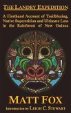 The Landry Expedition: A Firsthand Account of Trailblazing, Native Superstition and Ultimate Loss in the Rainforest of New Guinea