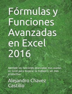 Fórmulas y Funciones Avanzadas en Excel 2016: Aprende las funciones avanzadas mas usadas en Excel para mejorar tu trabajo y ser más productivo - Chavez Castillo, Alejandro