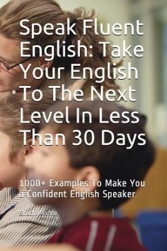 Speak Fluent English: Take Your English To The Next Level In Less Than 30 Days: 1000+ Examples To Make You a Confident English Speaker - Mishra, Shuchi