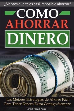 Como Ahorrar Dinero: Las Mejores Estrategias de Ahorro Fácil Para Tener Dinero Extra Contigo Siempre - Pinos, Angel Miquel