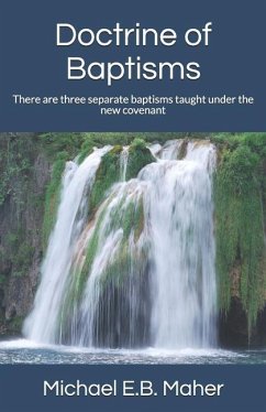 Doctrine of Baptisms: There are three separate baptisms taught under the new covenant - Maher, Michael E. B.