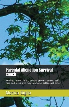 Parental Alienation Survival Coach: Healing, Humor, Heart, Poetry, Prayers, Verses, Self-Care and My 6-Step Program to Be Better, Not Bitter! - Giglio, Monica