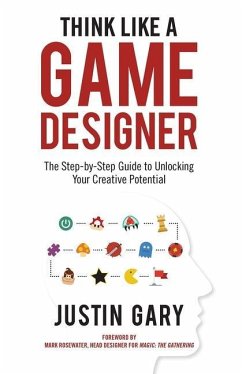 Think Like a Game Designer: The Step-By-Step Guide to Unlocking Your Creative Potential - Gary, Justin