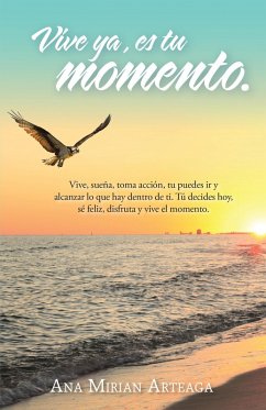 Vive Ya, Es Tu Momento (eBook, ePUB) - Arteaga, Ana Mirian