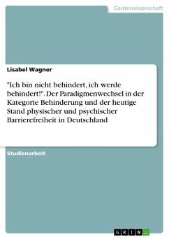 &quote;Ich bin nicht behindert, ich werde behindert!&quote;. Der Paradigmenwechsel in der Kategorie Behinderung und der heutige Stand physischer und psychischer Barrierefreiheit in Deutschland (eBook, PDF)