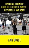 Functional Strength: Build Stength with Crossfit, Kettlebells, and More! (eBook, ePUB)