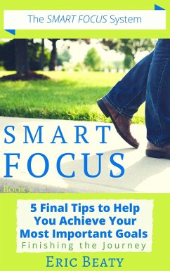 Cover Smart Focus (Book 3): 5 Final Tips to Help You Achieve Your Most Important Goals: Finishing the Journey. (eBook, ePUB)