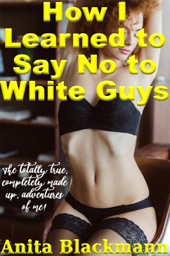 How I Learned to Say No to White Guys: The Totally True, Completely Made-Up Adventures of Me! (Good White Girls Blacked, #8) (eBook, ePUB) - Blackmann, Anita
