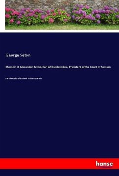 Memoir of Alexander Seton, Earl of Dunfermline, President of the Court of Session - Seton, George