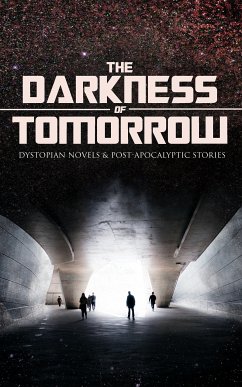 THE DARKNESS OF TOMORROW - Dystopian Novels & Post-Apocalyptic Stories (eBook, ePUB) - Wells, H. G.; London, Jack; Bulwer-Lytton, Edward; Swift, Jonathan; Poe, Edgar Allan; Gregory, Owen; Benson, Hugh; Bellamy, Edward; Shelley, Mary; Hodgson, William Hope; Weinbaum, Stanley G.; White, Fred M.; Donnelly, Ignatius; Bramah, Ernest; Vinton, Arthur Dudley; Jefferies, Richard; Butler, Samuel; Abbott, Edwin A.; Trollope, Anthony; Moffett, Cleveland