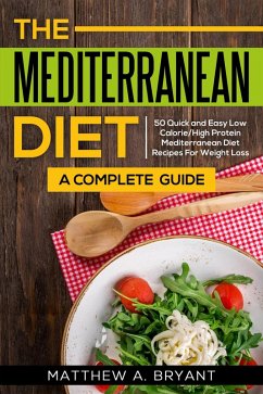 Mediterranean Diet: A Complete Guide: 50 Quick and Easy Low Calorie High Protein Mediterranean Diet Recipes for Weight Loss (eBook, ePUB) - Bryant, Matthew A.