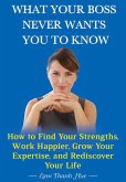 What Your Boss Never Wants You to Know: How to Find Your Strengths, Work Happier, Grow Your Expertise, and Rediscover Your Life (eBook, ePUB)