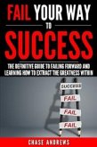 Fail Your Way to Success - The Definitive Guide to Failing Forward and Learning How to Extract The Greatness Within (eBook, ePUB)