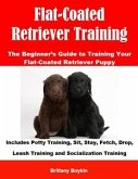 Flat-Coated Retriever Training: The Beginner’s Guide to Training Your Flat-Coated Retriever Puppy (eBook, ePUB)