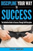 Discipline Your Way to Success: The Definitive Guide to Success Through Self-Discipline (eBook, ePUB)