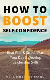 How to Boost Self-Confidence: Beat Fear & Stress, Plan Your Day & Develop Leadership Skills (eBook, ePUB)