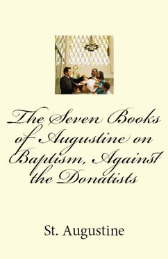 The Seven Books of Augustine on Baptism, Against the Donatists - Augustine, St.