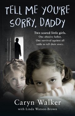 Tell Me You're Sorry, Daddy - Two Scared Little Girls. One Abusive Father. One Survived Against All Odds to Tell Their Story (eBook, ePUB) - Walker, Caryn
