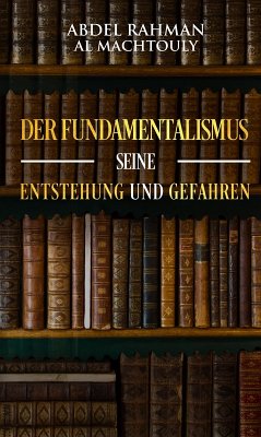 Der Fundamentalismus, seine Entstehung und Gefahren (eBook, ePUB) - Al Machtouly, Mag. Abdel Rahman