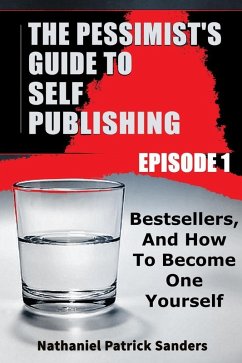 The Pessimist's Guide to Self-Publishing. Episode 1: Bestsellers and How to Become One Yourself (eBook, ePUB) - Sanders, Nathaniel Patrick