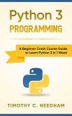 Python 3 Programming: A Beginner Crash Course Guide to Learn Python 3 in 1 Week (eBook, ePUB)