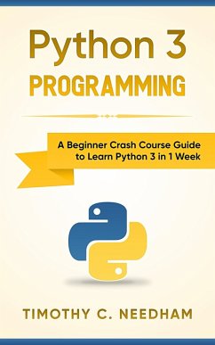 Python 3 Programming: A Beginner Crash Course Guide to Learn Python 3 in 1 Week (eBook, ePUB) - Needham, Timothy C.