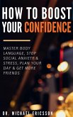 How to Boost Your Self-Confidence: Master Body Language, Stop Social Anxiety & Stress, Plan Your Day & Get More Friends (eBook, ePUB)