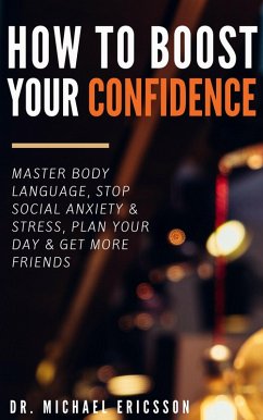 How to Boost Your Self-Confidence: Master Body Language, Stop Social Anxiety & Stress, Plan Your Day & Get More Friends (eBook, ePUB) - Ericsson, Michael