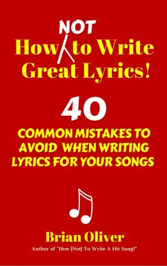 How [Not] To Write Great Lyrics! - 40 Common Mistakes to Avoid When Writing Lyrics For Your Songs (eBook, ePUB) - Oliver, Brian