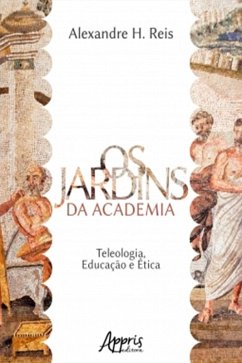 Os Jardins da Academia: Teleologia, Educação e Ética (eBook, ePUB) - Reis, Alexandre Henrique dos